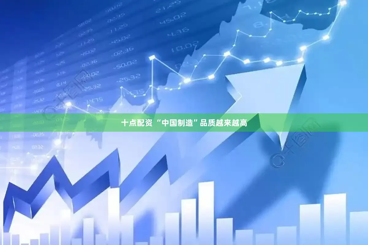 十点配资 “中国制造”品质越来越高