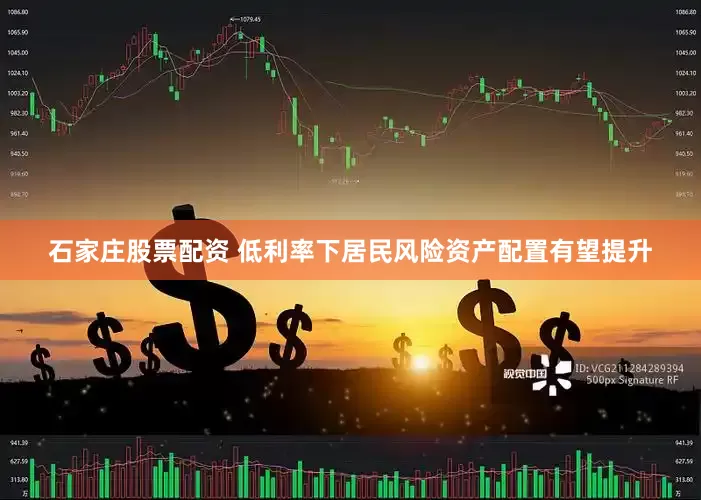 石家庄股票配资 低利率下居民风险资产配置有望提升