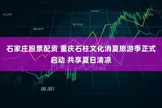 石家庄股票配资 重庆石柱文化消夏旅游季正式启动 共享夏日清凉