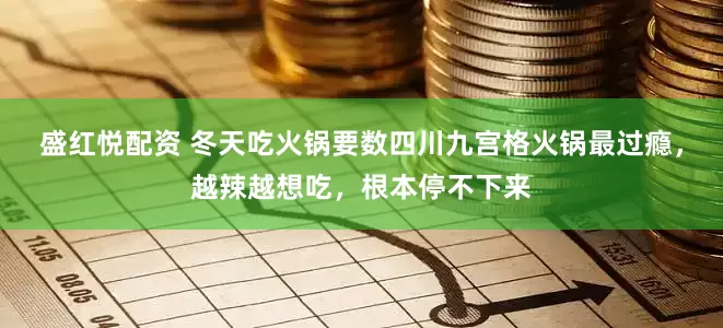 盛红悦配资 冬天吃火锅要数四川九宫格火锅最过瘾，越辣越想吃，根本停不下来